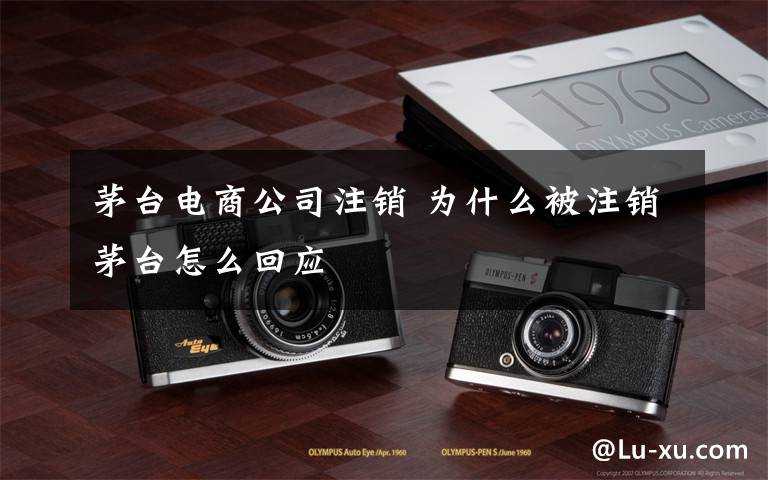 茅台电商公司注销 为什么被注销茅台怎么回应