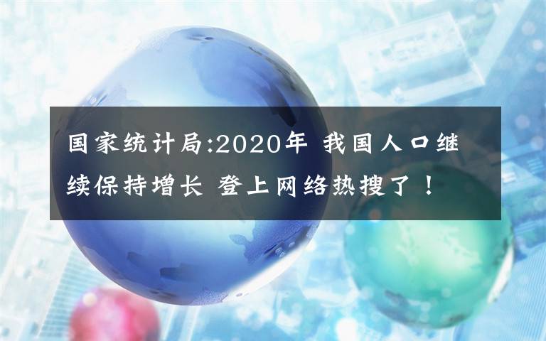 国家统计局:2020年 我国人口继续保持增长 登上网络热搜了！