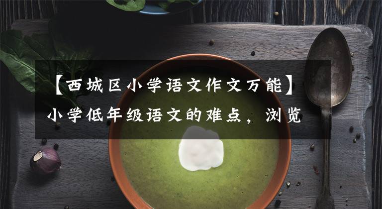 【西城区小学语文作文万能】小学低年级语文的难点，浏览一篇文章