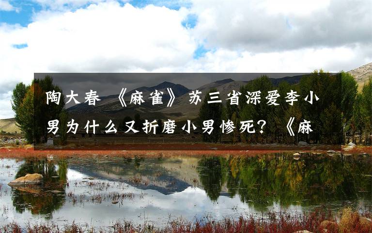 陶大春 《麻雀》苏三省深爱李小男为什么又折磨小男惨死？《麻雀》分集剧情