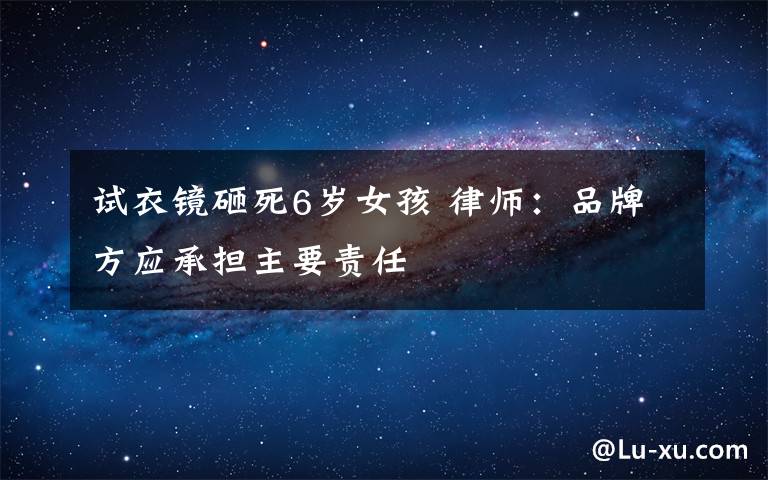 试衣镜砸死6岁女孩 律师：品牌方应承担主要责任