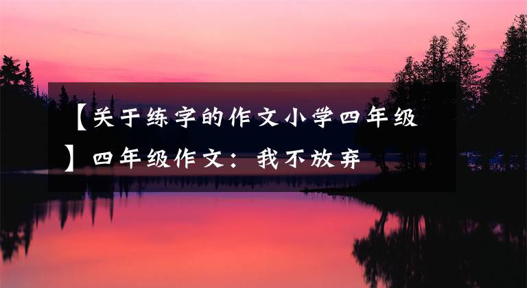 【关于练字的作文小学四年级】四年级作文：我不放弃