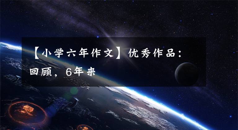 【小学六年作文】优秀作品：回顾，6年来