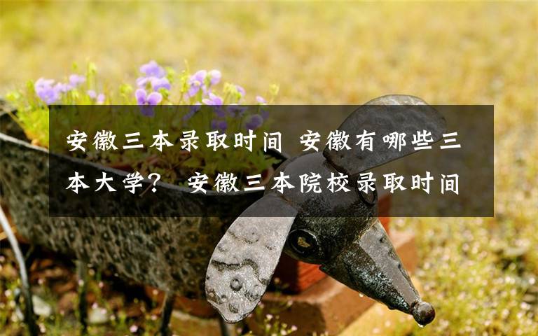 安徽三本录取时间 安徽有哪些三本大学？ 安徽三本院校录取时间安排