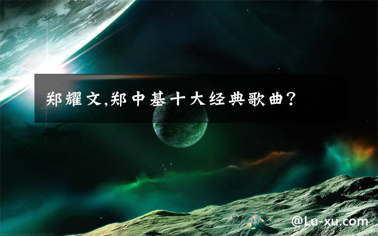 郑耀文,郑中基十大经典歌曲？