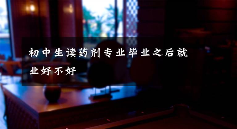 初中生读药剂专业毕业之后就业好不好