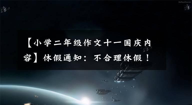 【小学二年级作文十一国庆内容】休假通知：不合理休假！高速不是免费的