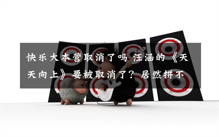 快乐大本营取消了吗 汪涵的《天天向上》要被取消了？居然拼不过湖南台的这档新节目！