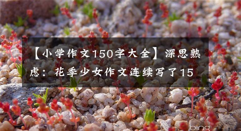 【小学作文150字大全】深思熟虑：花季少女作文连续写了150个“累”字，老师批评后服药自杀。