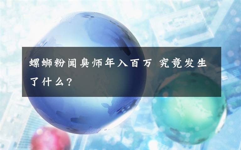 螺蛳粉闻臭师年入百万 究竟发生了什么?