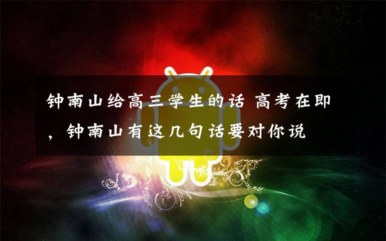 钟南山给高三学生的话 高考在即，钟南山有这几句话要对你说