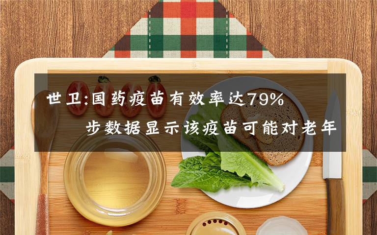 世卫:国药疫苗有效率达79%   初步数据显示该疫苗可能对老年人也有保护作用 到底是什么状况？