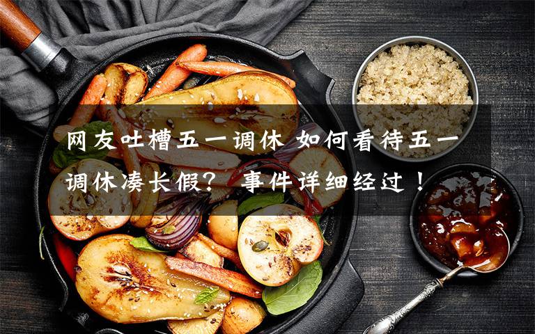 网友吐槽五一调休 如何看待五一调休凑长假？ 事件详细经过！