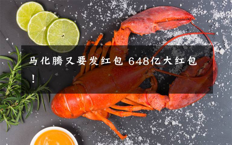 马化腾又要发红包 648亿大红包！