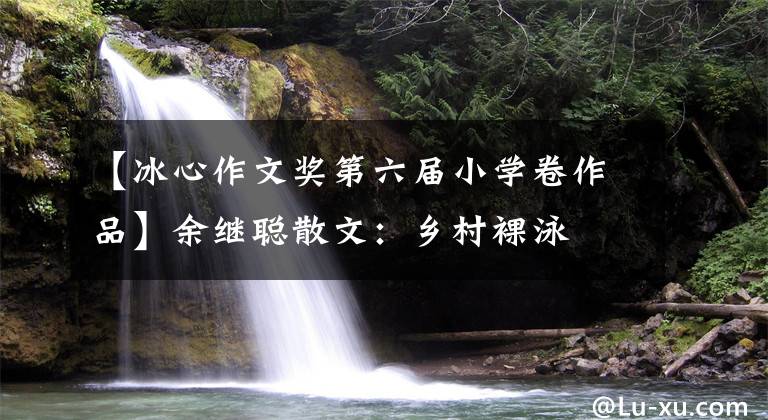 【冰心作文奖第六届小学卷作品】余继聪散文：乡村裸泳