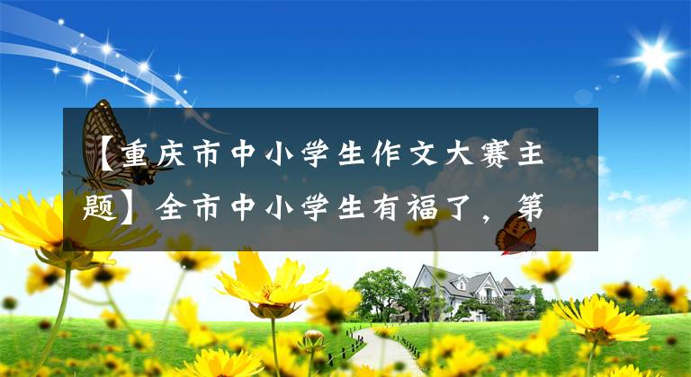 【重庆市中小学生作文大赛主题】全市中小学生有福了，第一届重庆青少年科幻征文比赛正式开始。