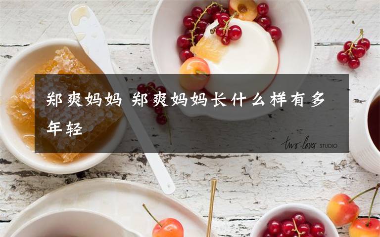 郑爽妈妈 郑爽妈妈长什么样有多年轻