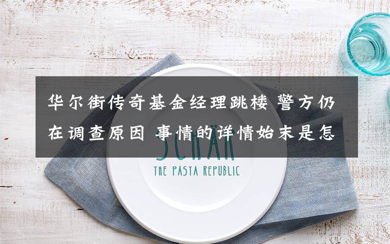 华尔街传奇基金经理跳楼 警方仍在调查原因 事情的详情始末是怎么样了！