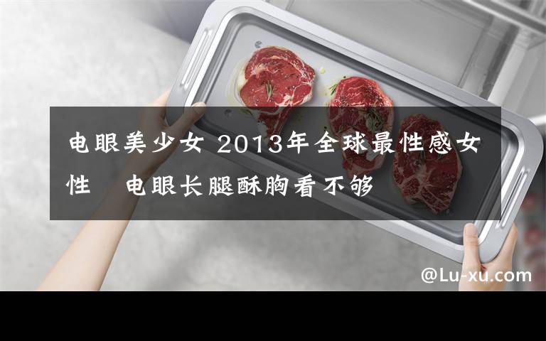 电眼美少女 2013年全球最性感女性　电眼长腿酥胸看不够
