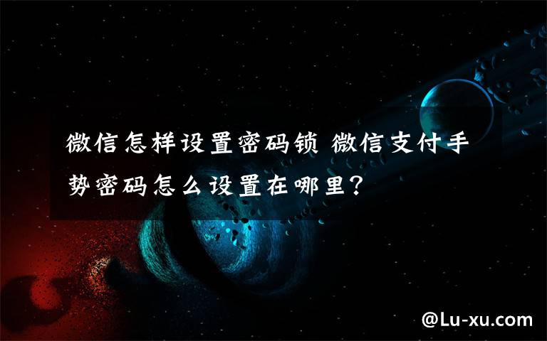 微信怎样设置密码锁 微信支付手势密码怎么设置在哪里？