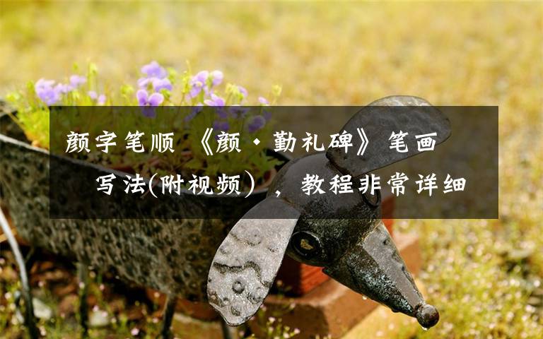 颜字笔顺 《颜·勤礼碑》笔画的写法(附视频），教程非常详细！