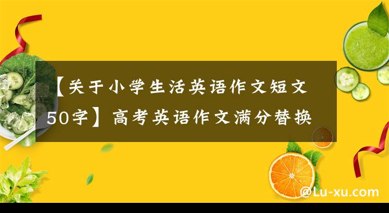 【关于小学生活英语作文短文50字】高考英语作文满分替换50个单词考试前必须背