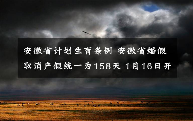 安徽省计划生育条例 安徽省婚假取消产假统一为158天 1月16日开始实施