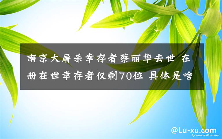 南京大屠杀幸存者蔡丽华去世 在册在世幸存者仅剩70位 具体是啥情况?