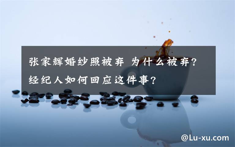 张家辉婚纱照被弃 为什么被弃?经纪人如何回应这件事?