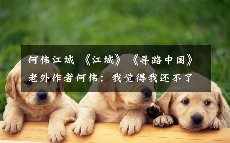 何伟江城 《江城》《寻路中国》老外作者何伟：我觉得我还不了解中国