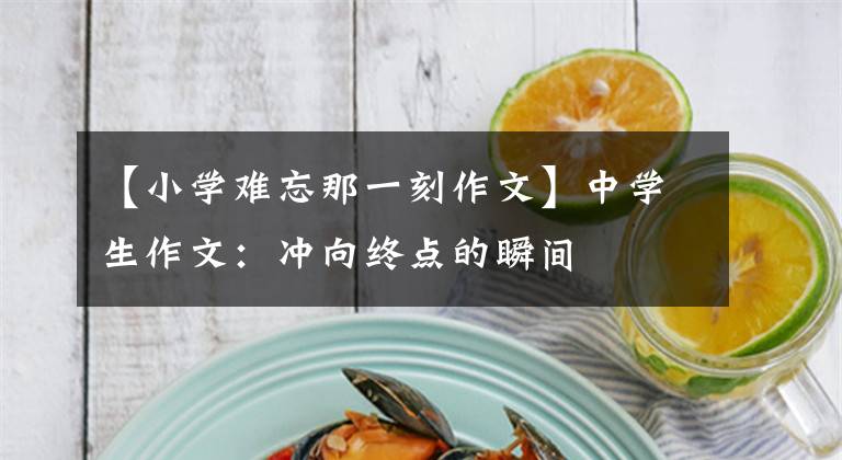 【小学难忘那一刻作文】中学生作文：冲向终点的瞬间