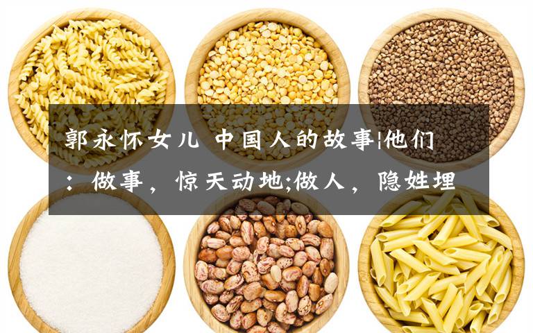 郭永怀女儿 中国人的故事|他们：做事，惊天动地;做人，隐姓埋名
