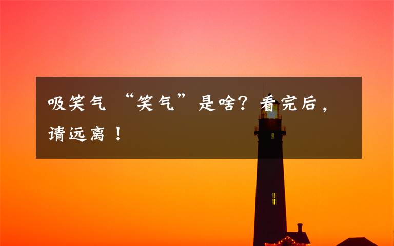 吸笑气 “笑气”是啥？看完后，请远离！