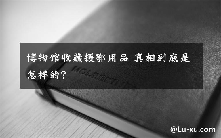 博物馆收藏援鄂用品 真相到底是怎样的？