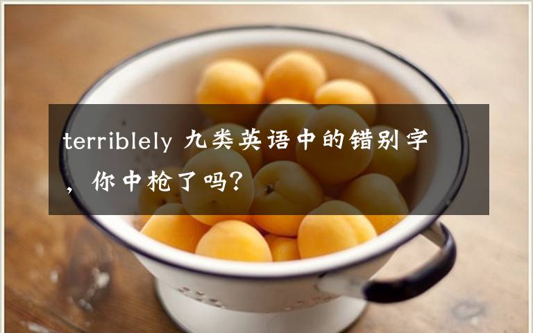 terriblely 九类英语中的错别字，你中枪了吗？