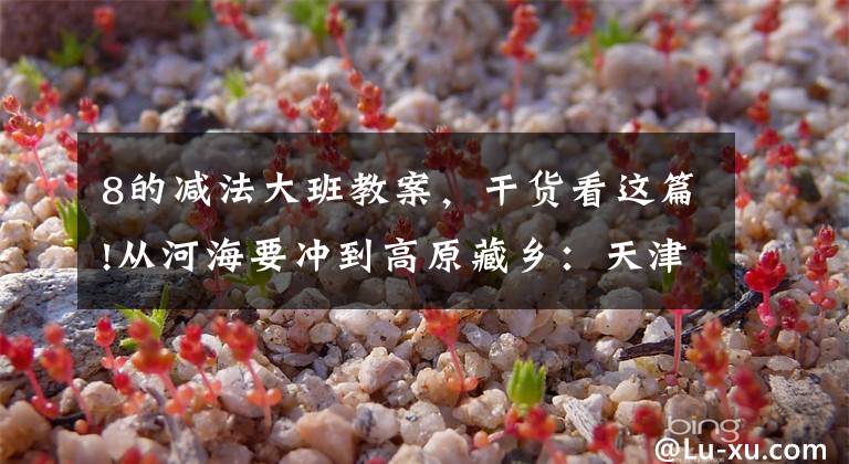 8的减法大班教案，干货看这篇!从河海要冲到高原藏乡：天津援青教师加减乘除算不尽奉献