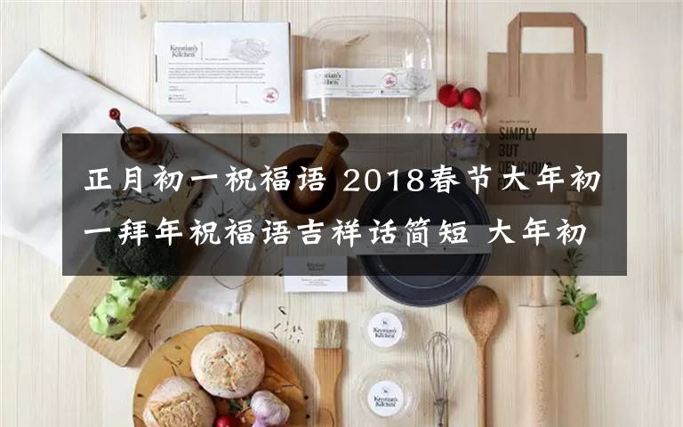 正月初一祝福语 2018春节大年初一拜年祝福语吉祥话简短 大年初一习俗及禁忌有哪些