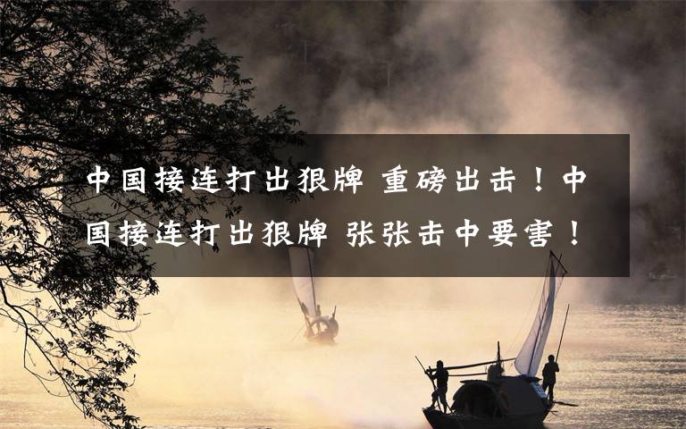 中国接连打出狠牌 重磅出击！中国接连打出狠牌 张张击中要害！