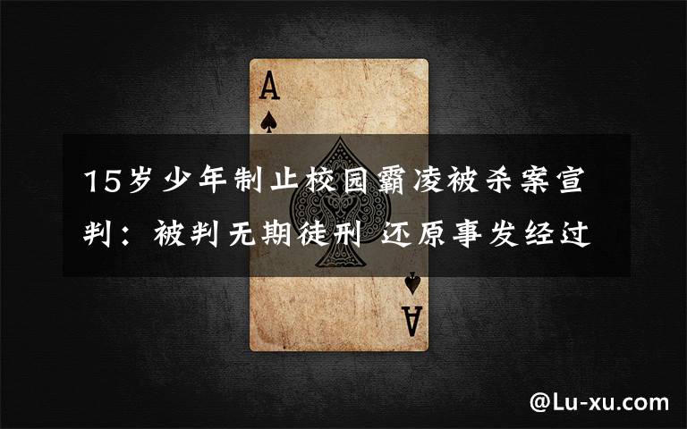 15岁少年制止校园霸凌被杀案宣判：被判无期徒刑 还原事发经过及背后真相！
