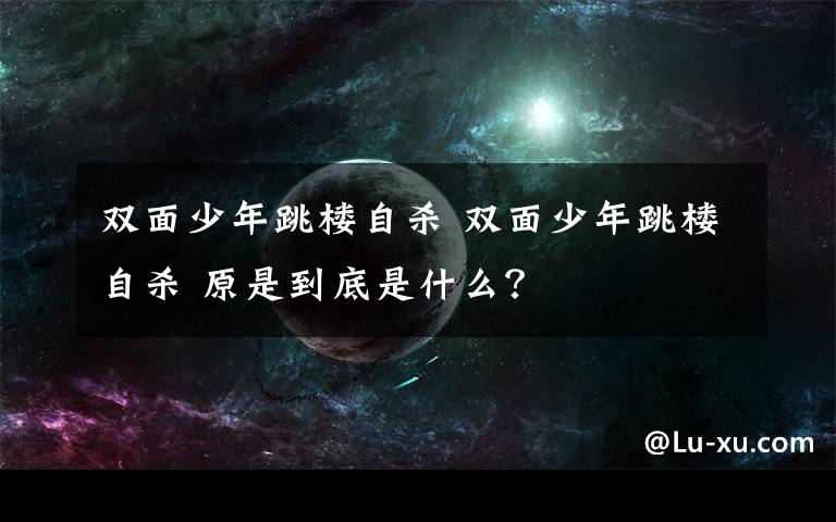 双面少年跳楼自杀 双面少年跳楼自杀 原是到底是什么？