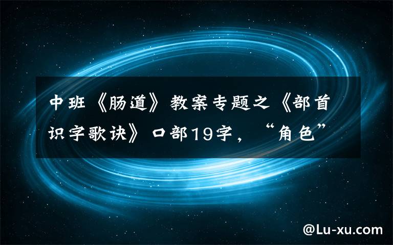 中班《肠道》教案专题之《部首识字歌诀》口部19字，“角色”歌诀并浅析