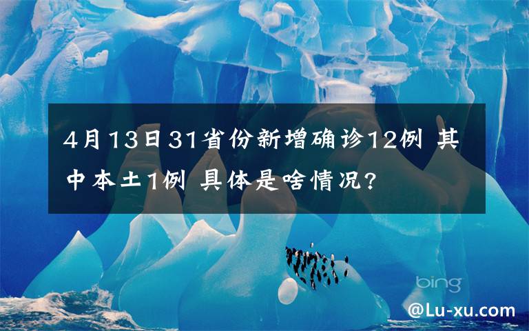 4月13日31省份新增确诊12例 其中本土1例 具体是啥情况?