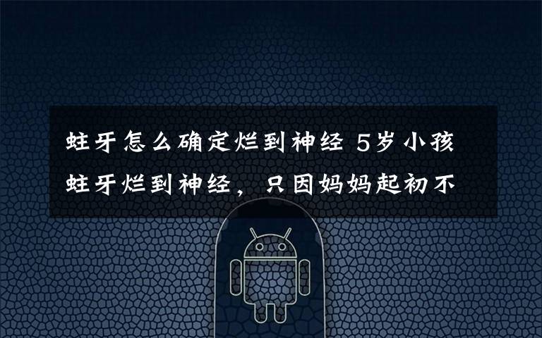 蛀牙怎么确定烂到神经 5岁小孩蛀牙烂到神经，只因妈妈起初不重视
