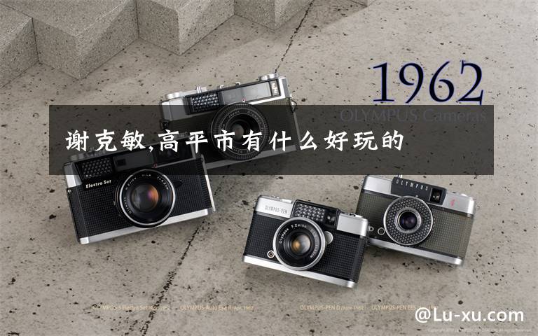 谢克敏,高平市有什么好玩的