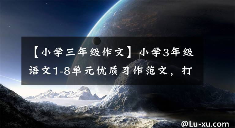 【小学三年级作文】小学3年级语文1-8单元优质习作范文，打印给孩子们，提高写作能力