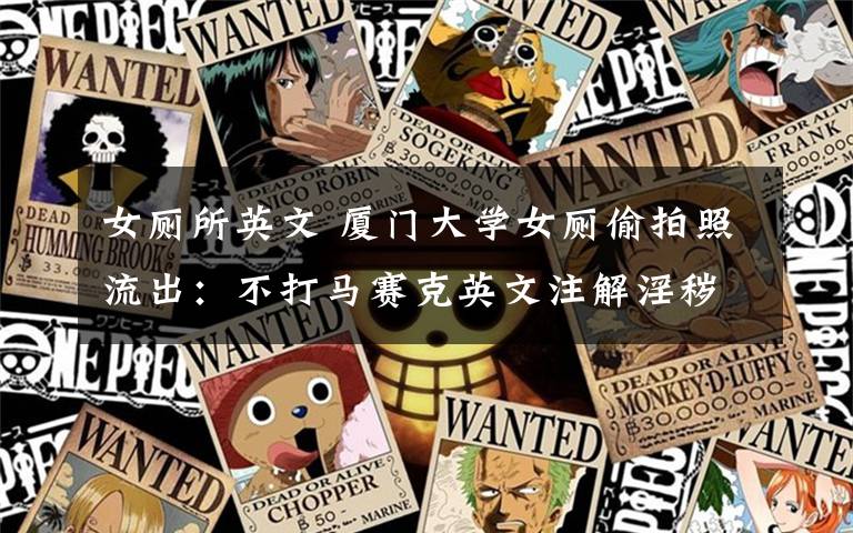 女厕所英文 厦门大学女厕偷拍照流出：不打马赛克英文注解淫秽