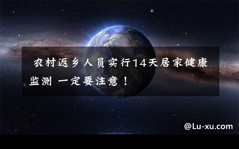  农村返乡人员实行14天居家健康监测 一定要注意！