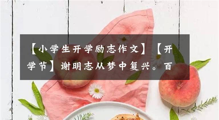 【小学生开学励志作文】【开学节】谢明志从梦中复兴。百年正是风华正茂，秋季在今天的梦里成长。()