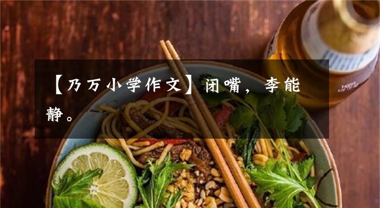 【乃万小学作文】闭嘴，李能静。