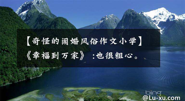 【奇怪的闹婚风俗作文小学】《幸福到万家》 :也很粗心。原来王室三兄妹，各不简单